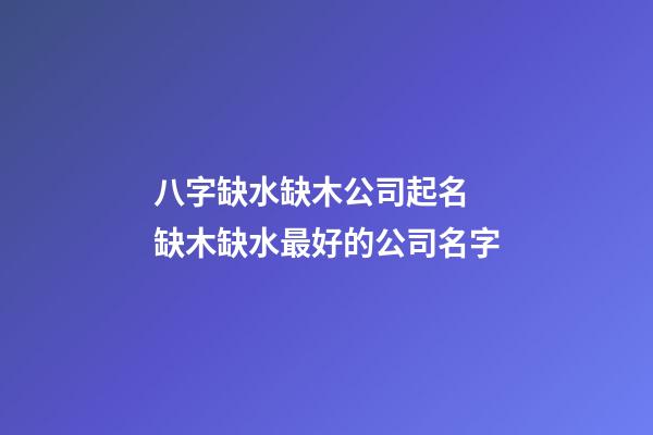 八字缺水缺木公司起名 缺木缺水最好的公司名字-第1張-公司起名-玄機派
